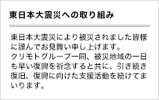東日本大震災により被災されました皆様に謹んでお見舞い申し上げます。クリモトグループ一同、被災地域の一日も早い復興を祈念すると共に、
引き続き復旧、復興に向けた支援活動を続けてまいります。